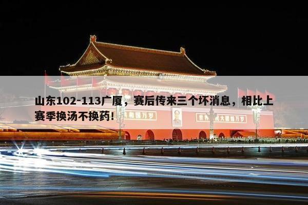 山东102-113广厦，赛后传来三个坏消息，相比上赛季换汤不换药！