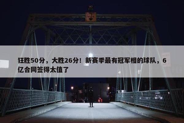 狂胜50分，大胜26分！新赛季最有冠军相的球队，6亿合同签得太值了