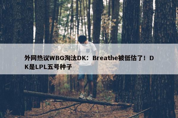 外网热议WBG淘汰DK：Breathe被低估了！DK是LPL五号种子