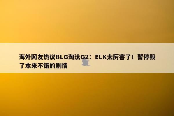 海外网友热议BLG淘汰G2：ELK太厉害了！暂停毁了本来不错的剧情