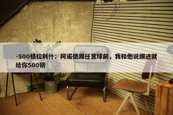 -500格拉利什：阿诺德踢任意球前，我和他说踢进就给你500镑