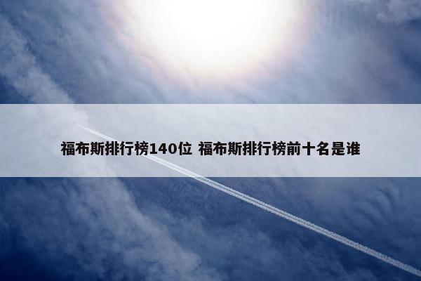 福布斯排行榜140位 福布斯排行榜前十名是谁