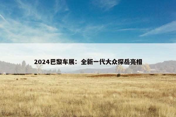 2024巴黎车展：全新一代大众探岳亮相