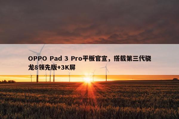 OPPO Pad 3 Pro平板官宣，搭载第三代骁龙8领先版+3K屏