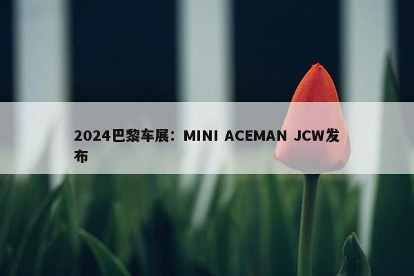 2024巴黎车展：MINI ACEMAN JCW发布