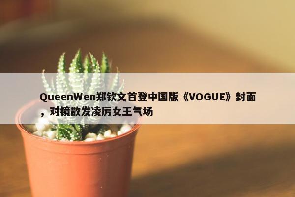 QueenWen郑钦文首登中国版《VOGUE》封面，对镜散发凌厉女王气场