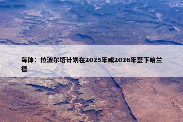 每体：拉波尔塔计划在2025年或2026年签下哈兰德