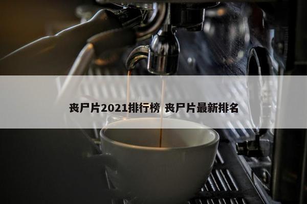 丧尸片2021排行榜 丧尸片最新排名