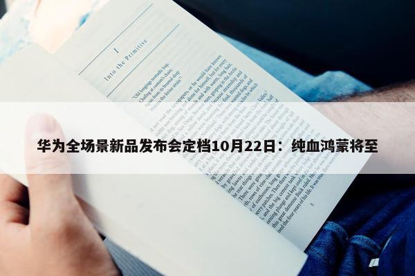 华为全场景新品发布会定档10月22日：纯血鸿蒙将至