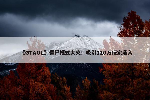 《GTAOL》僵尸模式大火！吸引120万玩家涌入