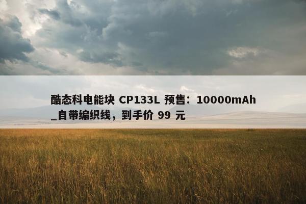 酷态科电能块 CP133L 预售：10000mAh_自带编织线，到手价 99 元