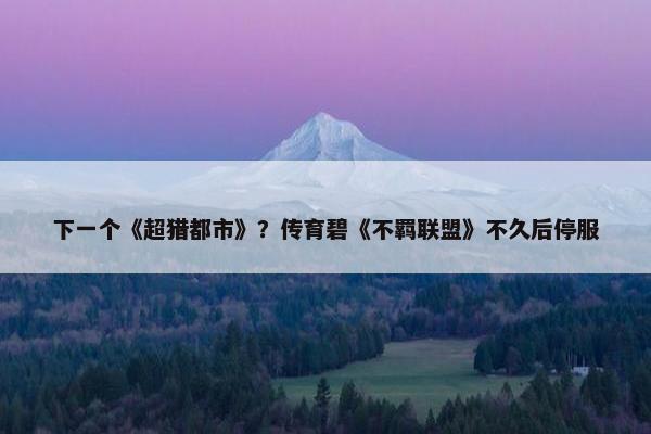 下一个《超猎都市》？传育碧《不羁联盟》不久后停服