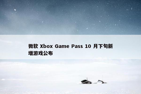 微软 Xbox Game Pass 10 月下旬新增游戏公布