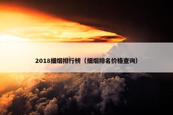 2018细烟排行榜（细烟排名价格查询）