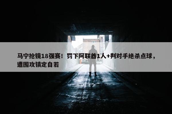 马宁抢镜18强赛！罚下阿联酋1人+判对手绝杀点球，遭围攻镇定自若