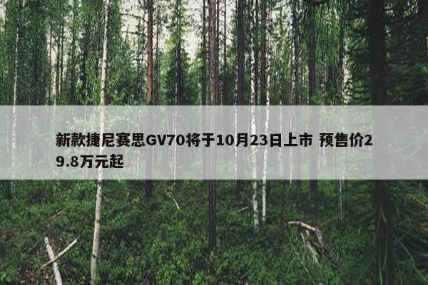 新款捷尼赛思GV70将于10月23日上市 预售价29.8万元起