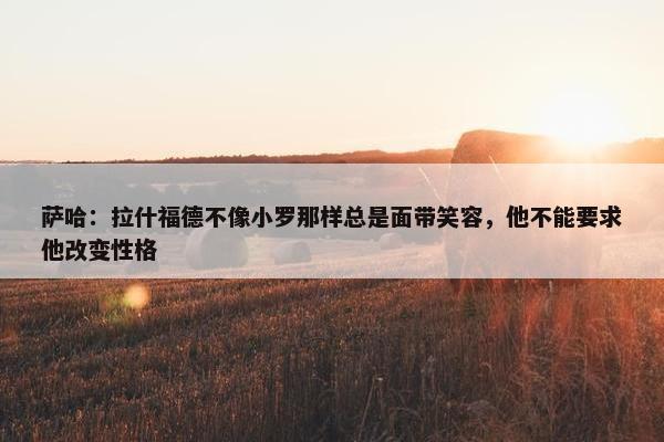 萨哈：拉什福德不像小罗那样总是面带笑容，他不能要求他改变性格