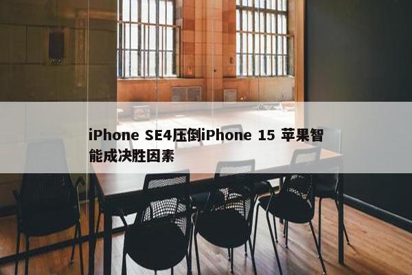 iPhone SE4压倒iPhone 15 苹果智能成决胜因素