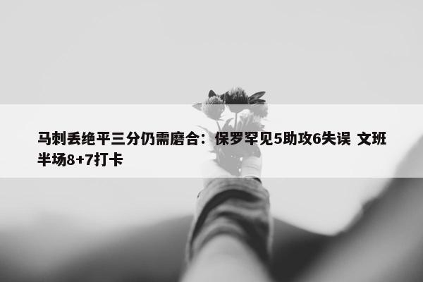 马刺丢绝平三分仍需磨合：保罗罕见5助攻6失误 文班半场8+7打卡