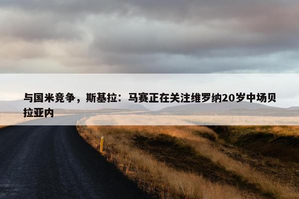 与国米竞争，斯基拉：马赛正在关注维罗纳20岁中场贝拉亚内