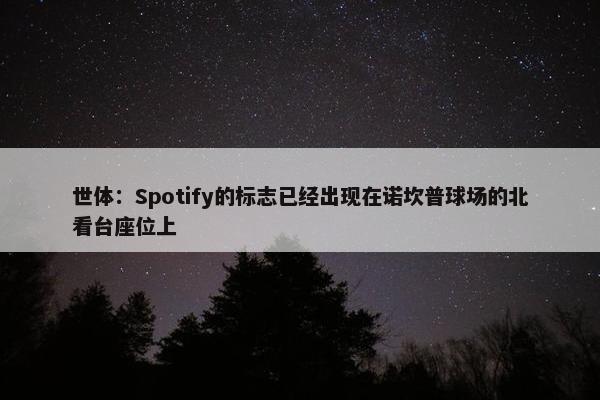 世体：Spotify的标志已经出现在诺坎普球场的北看台座位上