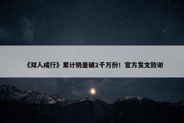 《双人成行》累计销量破2千万份！官方发文致谢