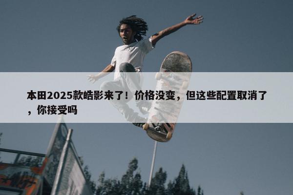 本田2025款皓影来了！价格没变，但这些配置取消了，你接受吗