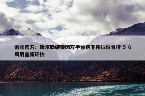 雷霆官方：哈尔滕施泰因左手遭遇非移位性骨折 5-6周后重新评估