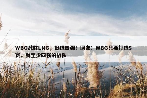 WBG战胜LNG，挺进四强！网友：WBG只要打进S赛，就至少四强的战队