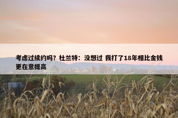 考虑过续约吗？杜兰特：没想过 我打了18年相比金钱更在意提高