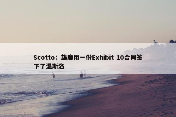 Scotto：雄鹿用一份Exhibit 10合同签下了温斯洛