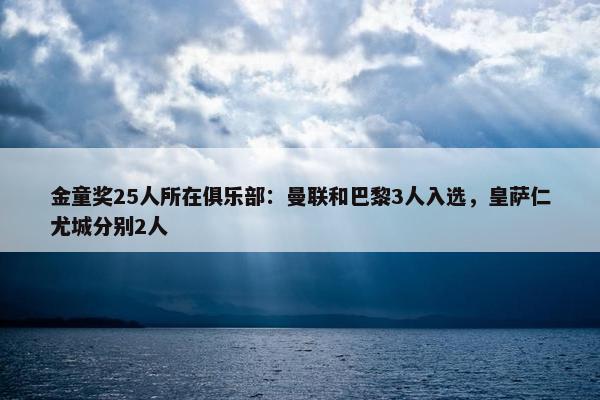 金童奖25人所在俱乐部：曼联和巴黎3人入选，皇萨仁尤城分别2人