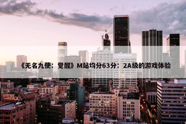 《无名九使：觉醒》M站均分63分：2A级的游戏体验