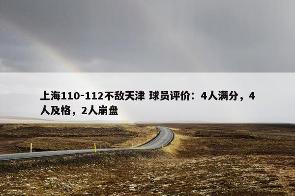 上海110-112不敌天津 球员评价：4人满分，4人及格，2人崩盘