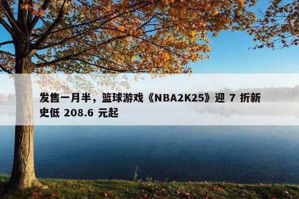 发售一月半，篮球游戏《NBA2K25》迎 7 折新史低 208.6 元起