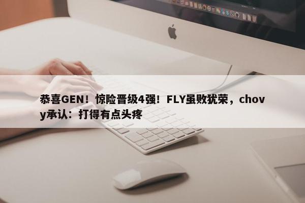 恭喜GEN！惊险晋级4强！FLY虽败犹荣，chovy承认：打得有点头疼