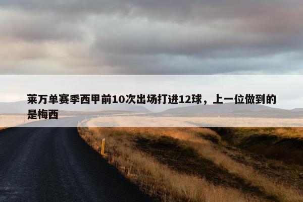 莱万单赛季西甲前10次出场打进12球，上一位做到的是梅西