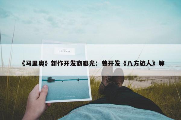 《马里奥》新作开发商曝光：曾开发《八方旅人》等