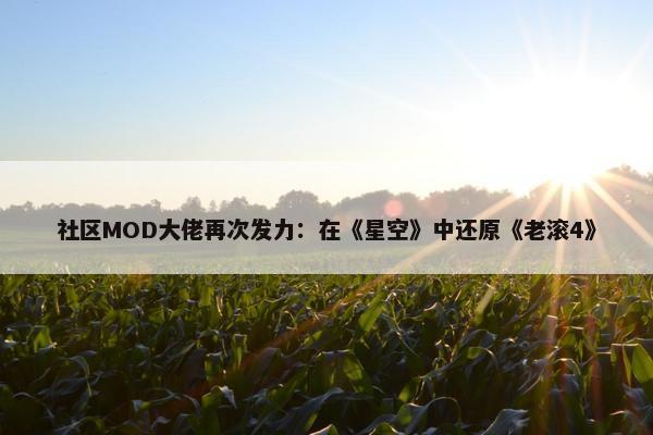 社区MOD大佬再次发力：在《星空》中还原《老滚4》