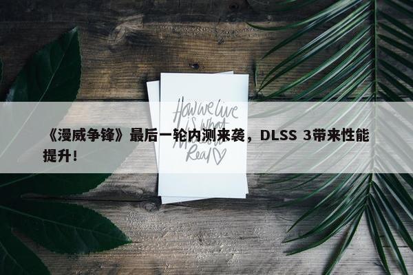 《漫威争锋》最后一轮内测来袭，DLSS 3带来性能提升！