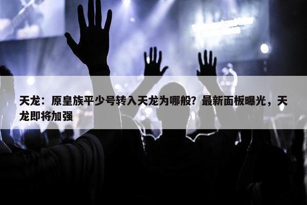 天龙：原皇族平少号转入天龙为哪般？最新面板曝光，天龙即将加强