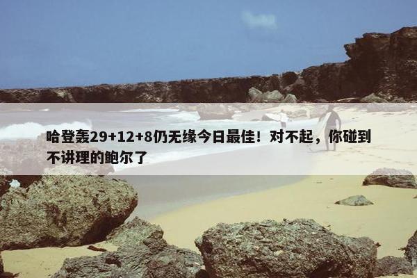 哈登轰29+12+8仍无缘今日最佳！对不起，你碰到不讲理的鲍尔了