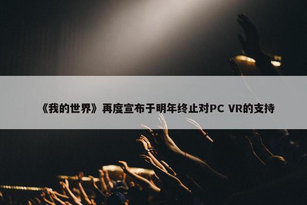 《我的世界》再度宣布于明年终止对PC VR的支持