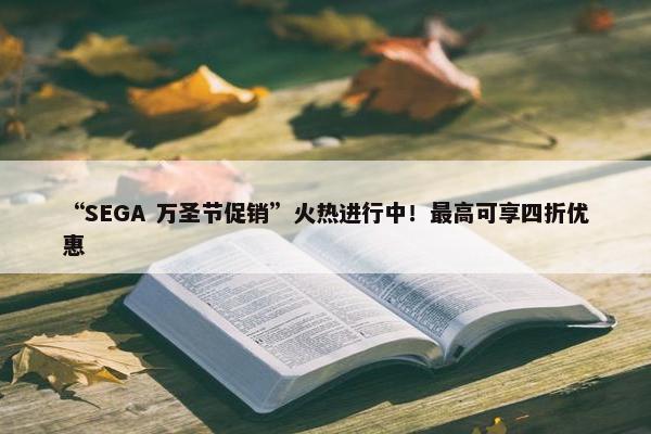 “SEGA 万圣节促销”火热进行中！最高可享四折优惠