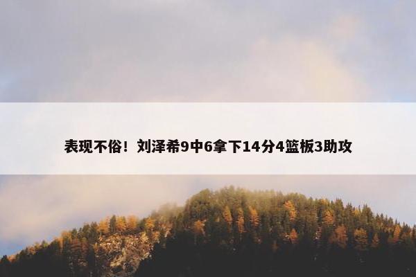 表现不俗！刘泽希9中6拿下14分4篮板3助攻