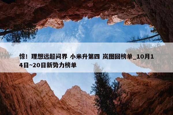 惊！理想远超问界 小米升第四 岚图回榜单_10月14日~20日新势力榜单