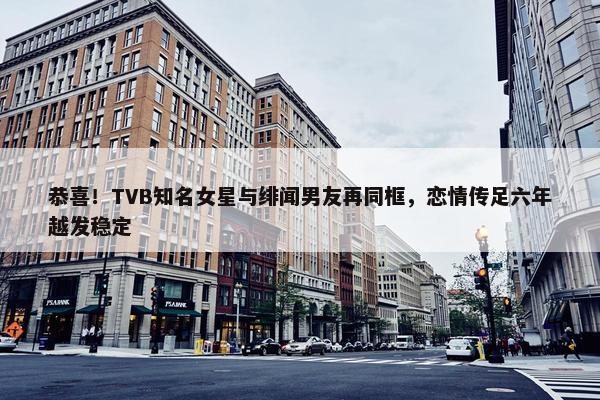 恭喜！TVB知名女星与绯闻男友再同框，恋情传足六年越发稳定