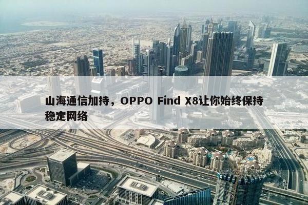 山海通信加持，OPPO Find X8让你始终保持稳定网络