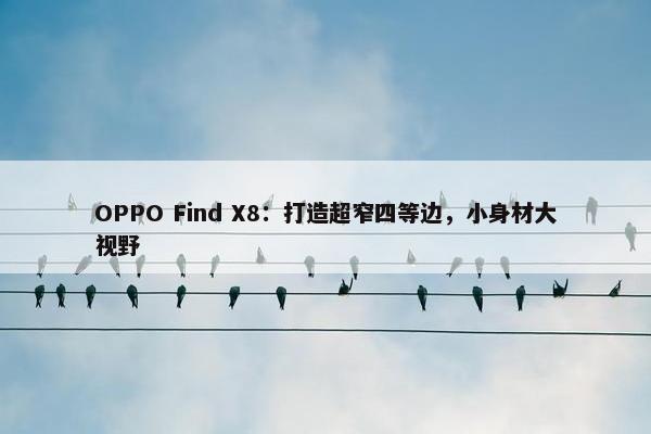 OPPO Find X8：打造超窄四等边，小身材大视野