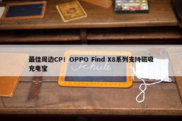 最佳周边CP！OPPO Find X8系列支持磁吸充电宝